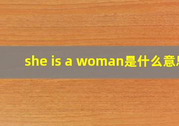 she is a woman是什么意思